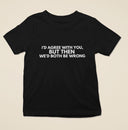 I'd Agree With You But Then We'd Both Be Wrong Funny T-Shirt, Unisex Gift, Novelty Tee in Black or White, Sizes S-3XL